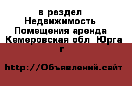  в раздел : Недвижимость » Помещения аренда . Кемеровская обл.,Юрга г.